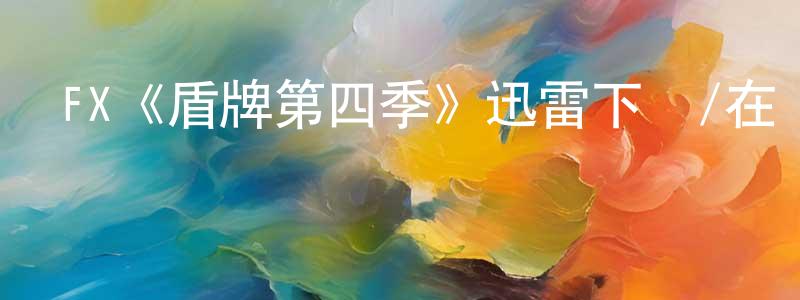 FX《盾牌第四季》迅雷下載/在線觀看/百度云-犯罪/歷史載-美劇天堂 成紅梅的blog